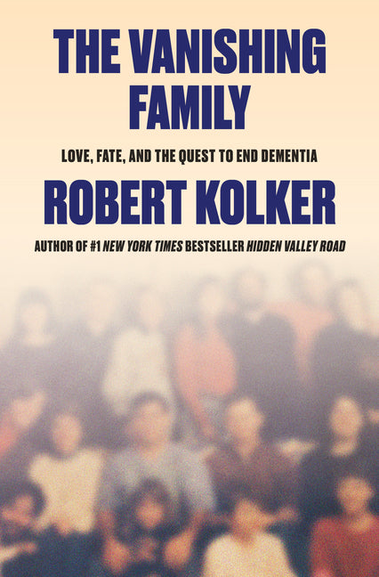 The Vanishing Family: Love, Fate, and the Quest to End Dementia -- Robert Kolker, Hardcover