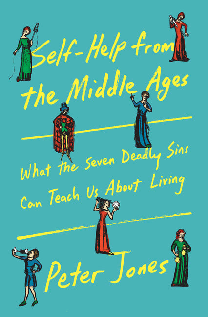 Self-Help from the Middle Ages: What the Seven Deadly Sins Can Teach Us about Living -- Peter Jones, Hardcover