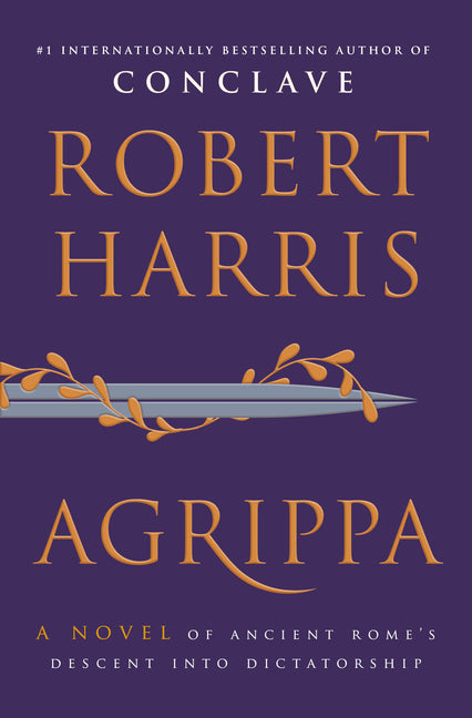 Agrippa: A Novel of Ancient Rome's Descent Into Dictatorship -- Robert Harris, Hardcover