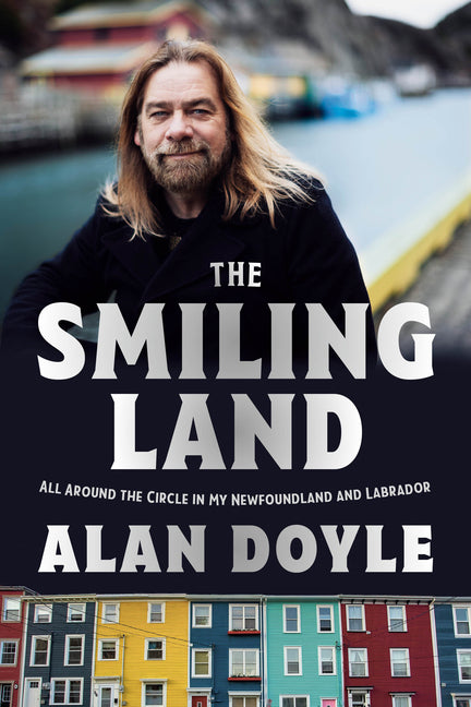 The Smiling Land: All Around the Circle in My Newfoundland and Labrador -- Alan Doyle, Hardcover