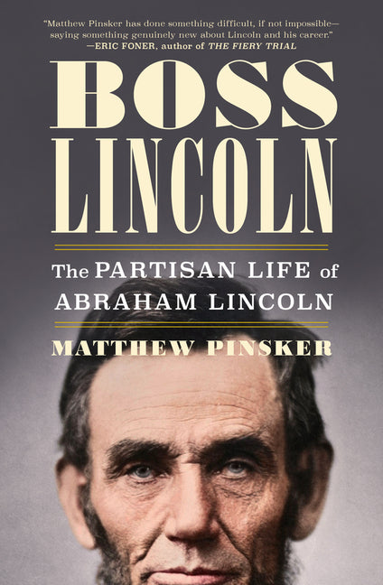 Boss Lincoln: The Partisan Life of Abraham Lincoln -- Matthew Pinsker, Hardcover