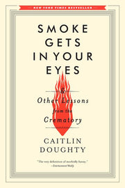 Smoke Gets in Your Eyes: And Other Lessons from the Crematory by Doughty, Caitlin