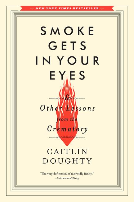 Smoke Gets in Your Eyes: And Other Lessons from the Crematory -- Caitlin Doughty, Paperback
