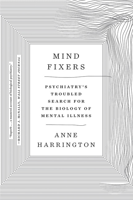 Mind Fixers: Psychiatry's Troubled Search for the Biology of Mental Illness by Harrington, Anne
