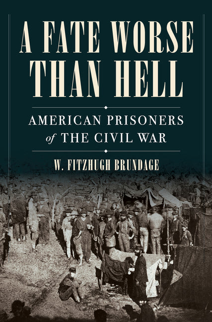 A Fate Worse Than Hell: American Prisoners of the Civil War -- W. Fitzhugh Brundage, Hardcover