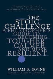 The Stoic Challenge: A Philosopher's Guide to Becoming Tougher, Calmer, and More Resilient by Irvine, William B.