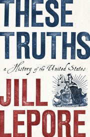 These Truths: A History of the United States by Lepore, Jill