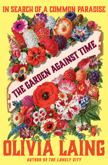 The Garden Against Time: In Search of a Common Paradise -- Olivia Laing, Hardcover