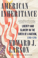 American Inheritance: Liberty and Slavery in the Birth of a Nation, 1765-1795 -- Edward J. Larson, Hardcover