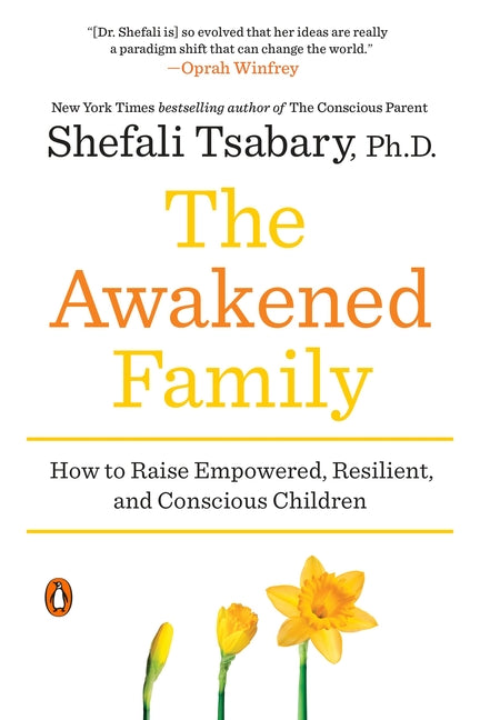 The Awakened Family: How to Raise Empowered, Resilient, and Conscious Children by Tsabary, Shefali