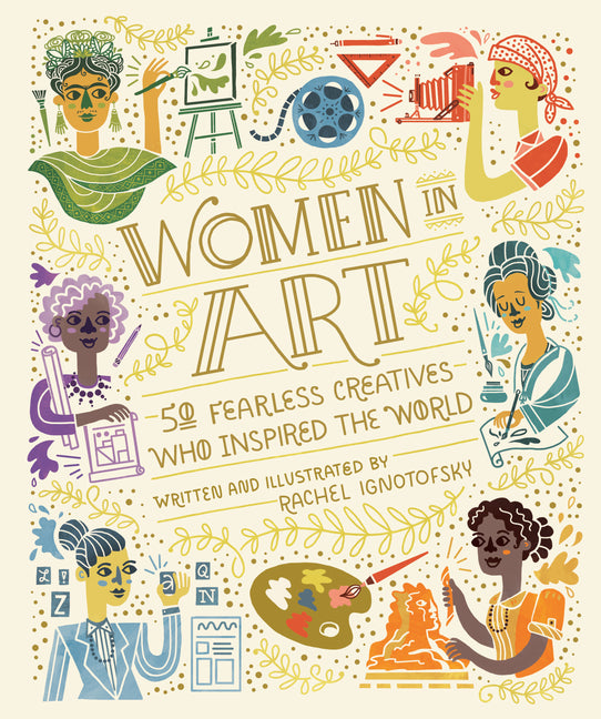 Women in Art: 50 Fearless Creatives Who Inspired the World -- Rachel Ignotofsky, Hardcover