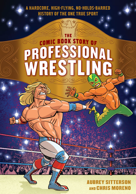 The Comic Book Story of Professional Wrestling: A Hardcore, High-Flying, No-Holds-Barred History of the One True Sport -- Aubrey Sitterson, Paperback