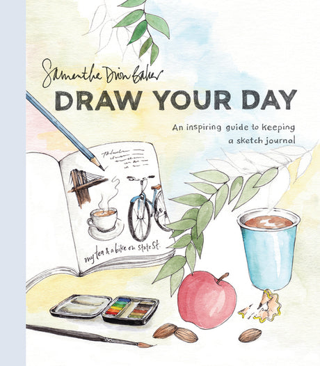 Draw Your Day: An Inspiring Guide to Keeping a Sketch Journal -- Samantha Dion Baker, Paperback