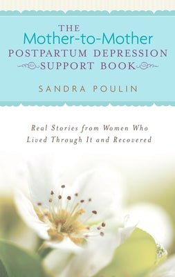 The Mother-to-Mother Postpartum Depression Support Book: Real Stories from Women Who Lived Through It and Recovered -- Sandra Poulin, Paperback