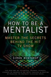 How to Be a Mentalist: Master the Secrets Behind the Hit TV Show by Winthrop, Simon
