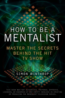 How to Be a Mentalist: Master the Secrets Behind the Hit TV Show -- Simon Winthrop, Paperback