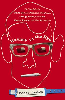 Kasher in the Rye: The True Tale of a White Boy from Oakland Who Became a Drug Addict, Criminal, Mental Patient, and Then Turned 16 -- Moshe Kasher, Hardcover