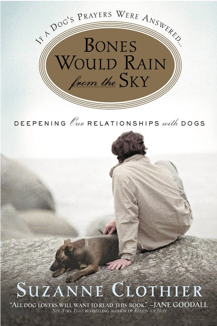 Bones Would Rain from the Sky: Deepening Our Relationships with Dogs by Clothier, Suzanne