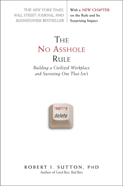 The No Asshole Rule: Building a Civilized Workplace and Surviving One That Isn't -- Robert I. Sutton, Paperback