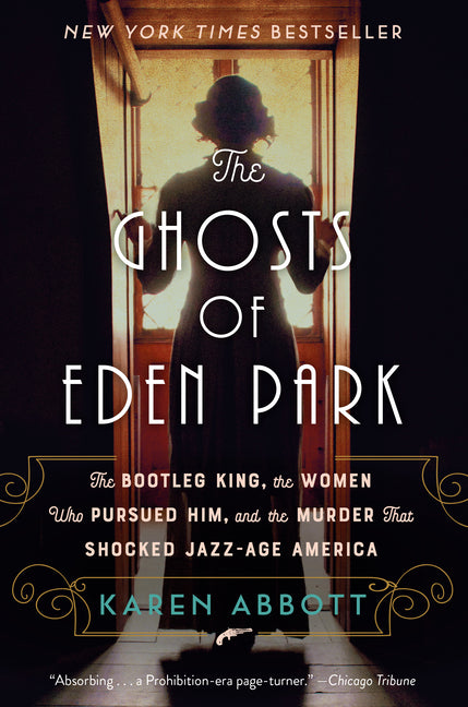 The Ghosts of Eden Park: The Bootleg King, the Women Who Pursued Him, and the Murder That Shocked Jazz-Age America -- Karen Abbott, Paperback