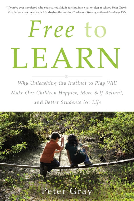 Free to Learn: Why Unleashing the Instinct to Play Will Make Our Children Happier, More Self-Reliant, and Better Students for Life by Gray, Peter