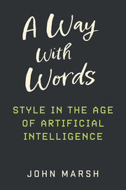 A Way with Words: Style in the Age of Artificial Intelligence by Marsh, John