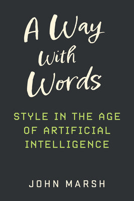 A Way with Words: Style in the Age of Artificial Intelligence by Marsh, John