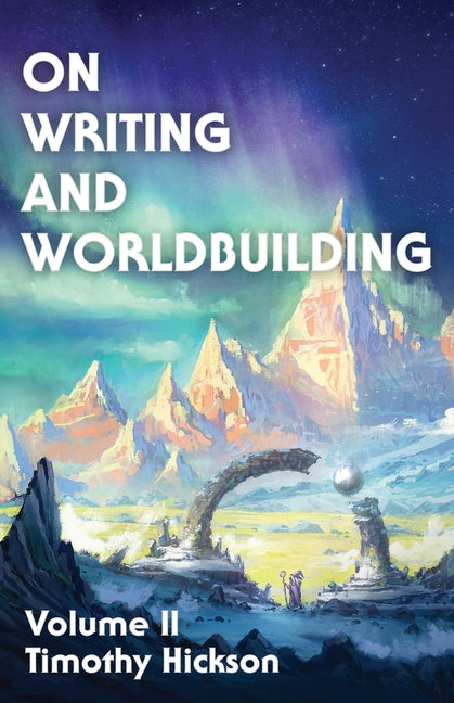 On Writing and Worldbuilding: Volume II -- Timothy Hickson, Paperback