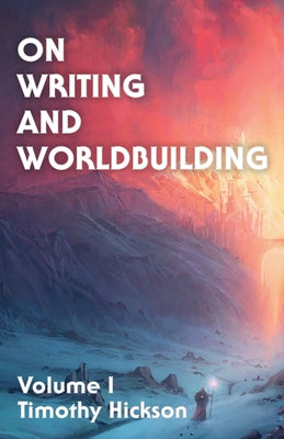 On Writing and Worldbuilding: Volume I -- Timothy Hickson, Paperback