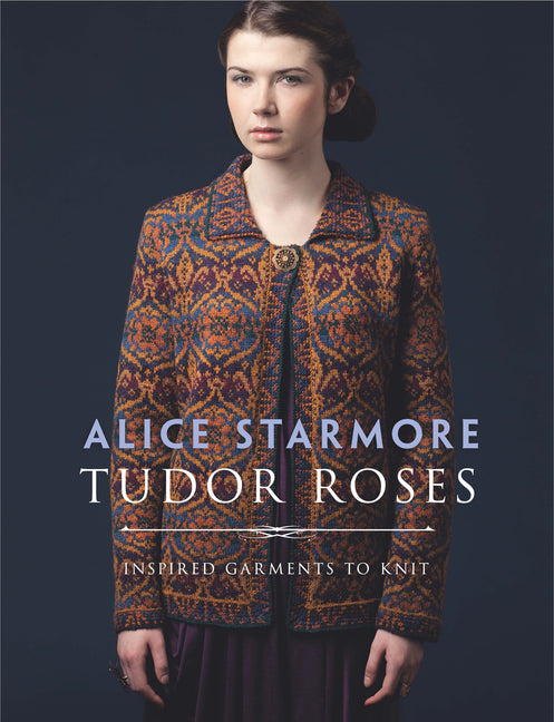 Tudor Roses: Inspired Garments to Knit -- Alice Starmore, Paperback