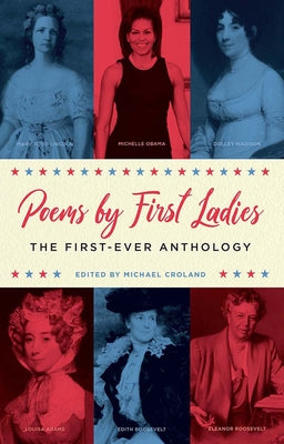 Poems by First Ladies: The First-Ever Anthology: Louisa Adams, Mary Todd Lincoln, Dolley Madison, Michelle Obama, Edith Roosevelt, Eleanor Roosevelt a by Croland, Michael