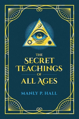 The Secret Teachings of All Ages: An Encyclopedic Outline of Masonic, Hermetic, Qabbalistic and Rosicrucian Symbolical Philosophy by Hall, Manly P.