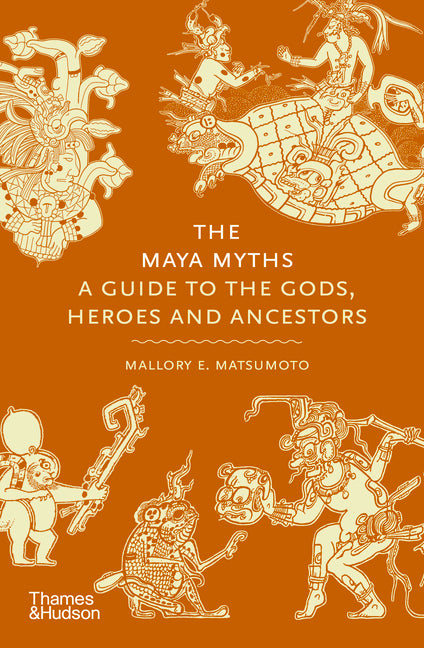 The Maya Myths: A Guide to the Gods, Heroes and Ancestors -- Mallory E. Matsumoto, Hardcover
