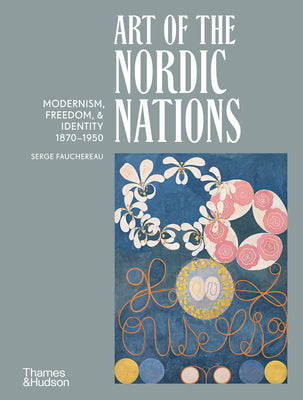 Art of the Nordic Nations: Modernism, Freedom, & Identity 1870-1950 -- Serge Fauchereau, Hardcover