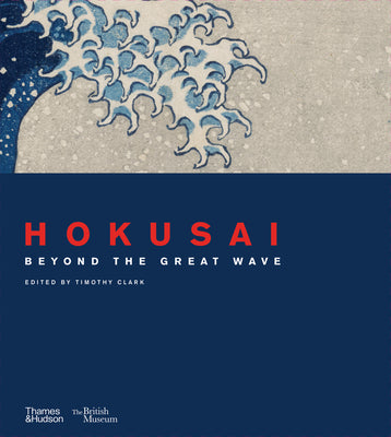 Hokusai: Beyond the Great Wave -- Timothy Clark, Hardcover