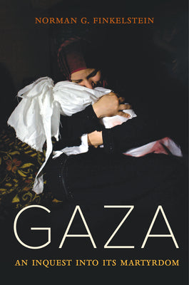 Gaza: An Inquest Into Its Martyrdom -- Norman Finkelstein, Hardcover