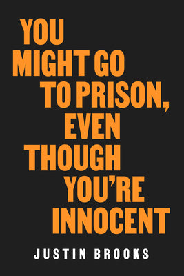You Might Go to Prison, Even Though You're Innocent -- Justin Brooks, Hardcover