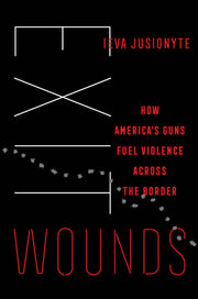 Exit Wounds: How America's Guns Fuel Violence Across the Border Volume 57 by Jusionyte, Ieva