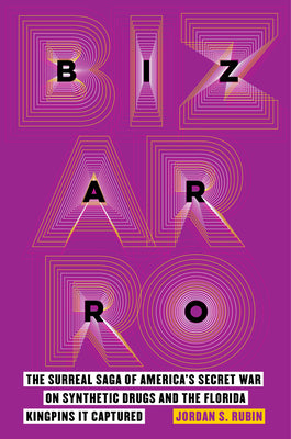Bizarro: The Surreal Saga of America's Secret War on Synthetic Drugs and the Florida Kingpins It Captured -- Jordan S. Rubin, Paperback
