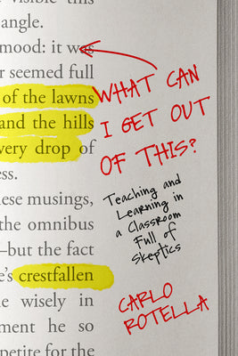 What Can I Get Out of This?: Teaching and Learning in a Classroom Full of Skeptics by Rotella, Carlo