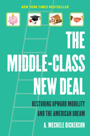The Middle-Class New Deal: Restoring Upward Mobility and the American Dream by Dickerson, A. Mechele
