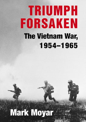Triumph Forsaken: The Vietnam War, 1954-1965 -- Mark Moyar, Hardcover