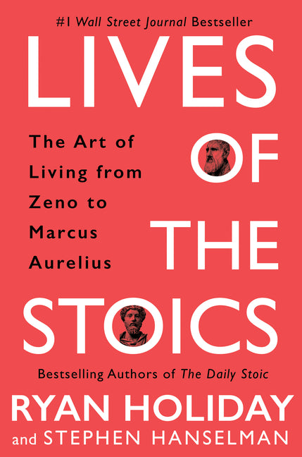 Lives of the Stoics: The Art of Living from Zeno to Marcus Aurelius -- Ryan Holiday, Hardcover