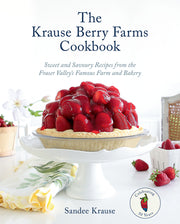 The Krause Berry Farms Cookbook: Sweet and Savoury Recipes from the Fraser Valley's Famous Farm and Bakery by Krause, Sandee