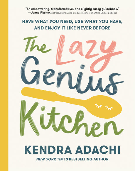 The Lazy Genius Kitchen: Have What You Need, Use What You Have, and Enjoy It Like Never Before -- Kendra Adachi, Hardcover