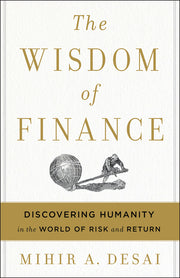 The Wisdom of Finance: Discovering Humanity in the World of Risk and Return by Desai, Mihir