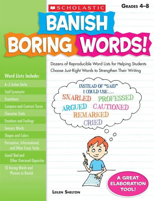 Banish Boring Words!, Grades 4-8: Dozens of Reproducible Word Lists for Helping Students Choose Just-Right Words to Strengthen Their Writing by Shelton, Leilen