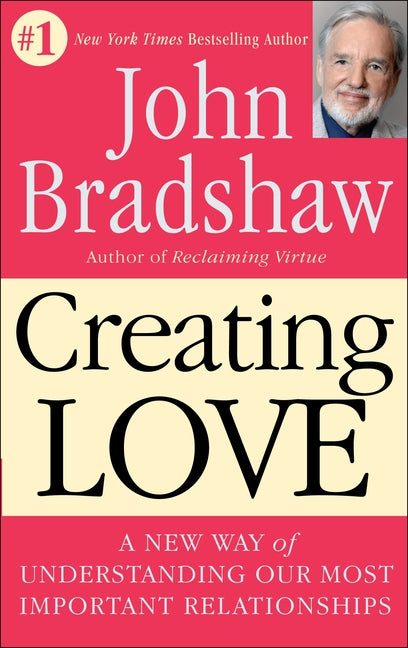 Creating Love: A New Way of Understanding Our Most Important Relationships -- John Bradshaw, Paperback