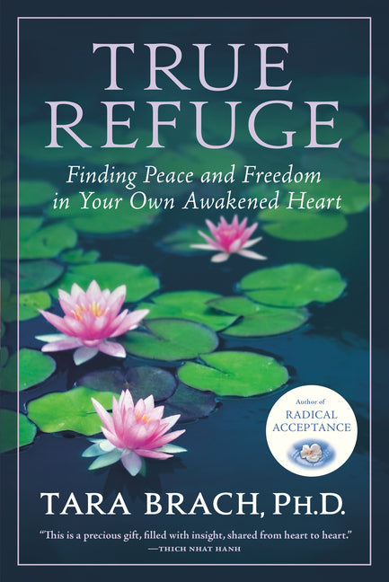 True Refuge: Finding Peace and Freedom in Your Own Awakened Heart by Brach, Tara