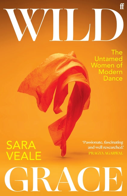 Wild Grace: The Untamed Women of Modern Dance -- Sara Veale, Hardcover